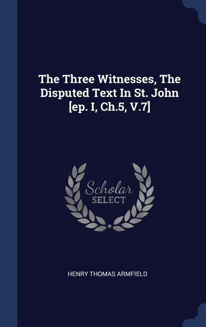 The Three Witnesses The Disputed Text In St. John [ep. I Ch.5 V.7]