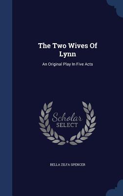 The Two Wives Of Lynn: An Original Play In Five Acts