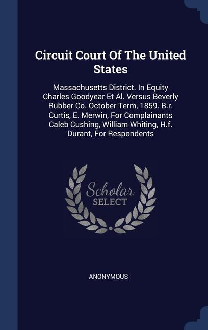 Circuit Court Of The United States: Massachusetts District. In Equity Charles Goodyear Et Al. Versus Beverly Rubber Co. October Term 1859. B.r. Curti