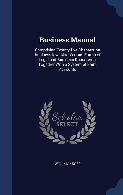 Business Manual: Comprising Twenty-five Chapters on Business law: Also Various Forms of Legal and Business Documents Together With a S