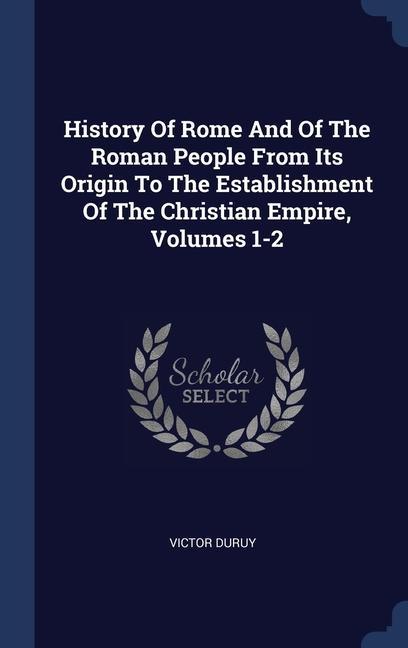 History Of Rome And Of The Roman People From Its Origin To The Establishment Of The Christian Empire Volumes 1-2