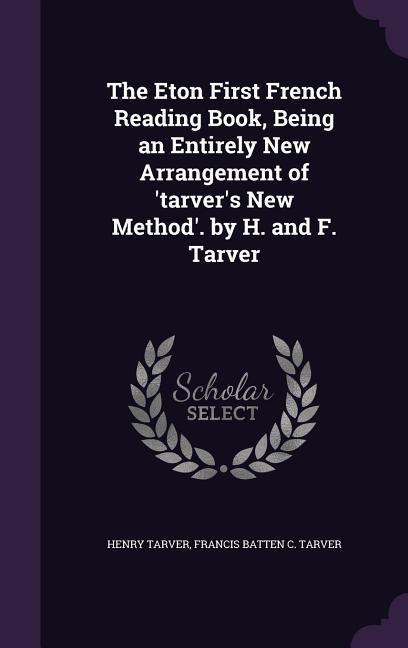 The Eton First French Reading Book Being an Entirely New Arrangement of ‘tarver‘s New Method‘. by H. and F. Tarver