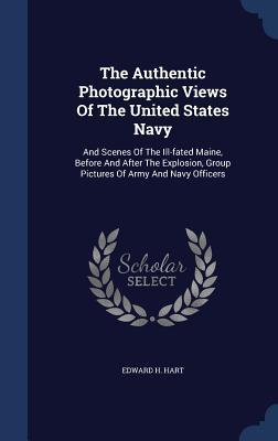 The Authentic Photographic Views Of The United States Navy: And Scenes Of The Ill-fated Maine Before And After The Explosion Group Pictures Of Army