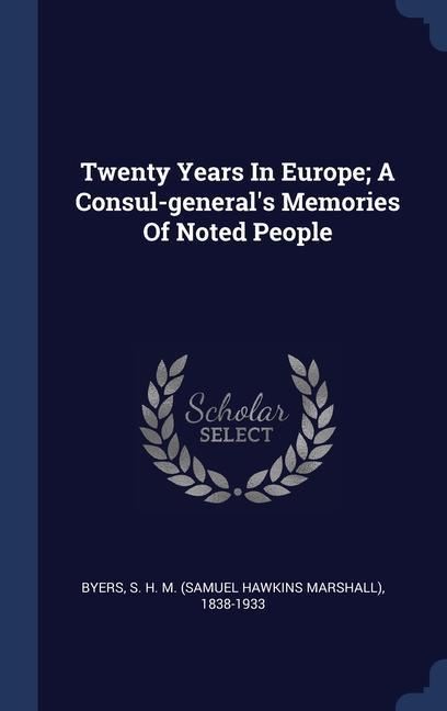 Twenty Years In Europe; A Consul-general‘s Memories Of Noted People