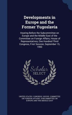 Developments in Europe and the Former Yugoslavia: Hearing Before the Subcommittee on Europe and the Middle East of the Committee on Foreign Affairs H