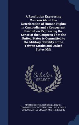 A Resolution Expressing Concern About the Deterioration of Human Rights in Cambodia and a Concurrent Resolution Expressing the Sense of the Congress That the United States is Committed to the Military Stability of the Taiwan Straits and United States Mili