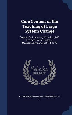 Core Content of the Teaching of Large System Change: Output of a Producing Workshop MIT Endicott House Dedham Massachusetts August 1-4 1977
