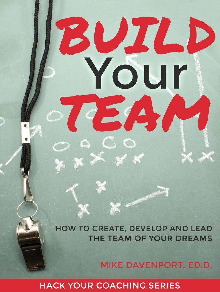 Build Your Team: How To Create Lead and Protect The Team Of Your Dreams (Coaching Workbook #2)