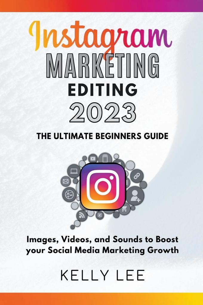 Instagram Marketing Editing 2023 the Ultimate Beginners Guide Images Videos and Sounds to Boost your Social Media Marketing Growth