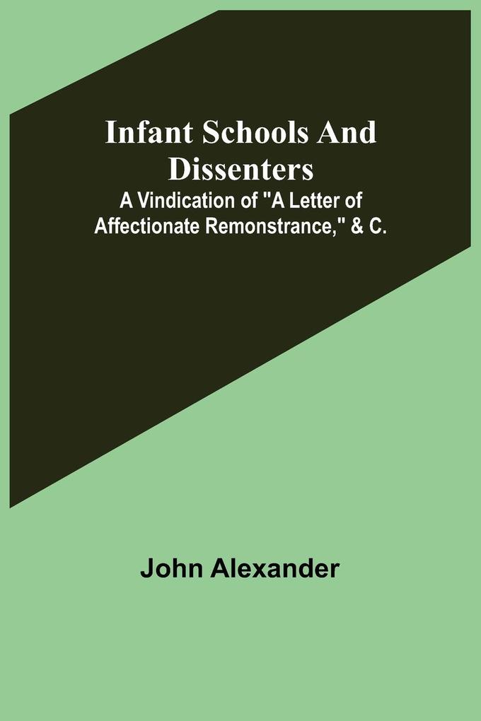 Infant Schools and Dissenters; A Vindication of a letter of affectionate remonstrance &c.