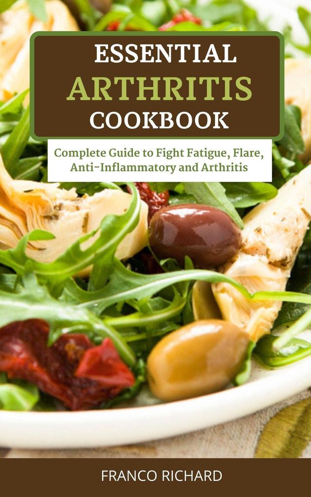 Essential Arthritis Cookbook Complete Guide to Fight Fatigue Flare Anti-Inflammatory and Arthritis
