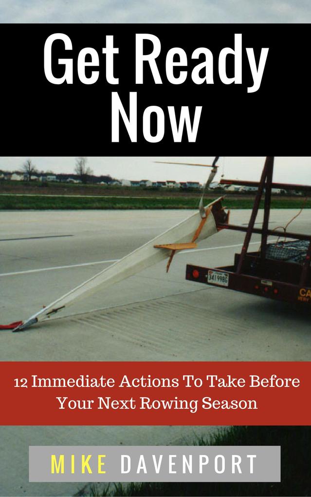 Get Ready Now! 12 Immediate Actions To Take Before Your Next Rowing Season (Rowing Workbook #2)