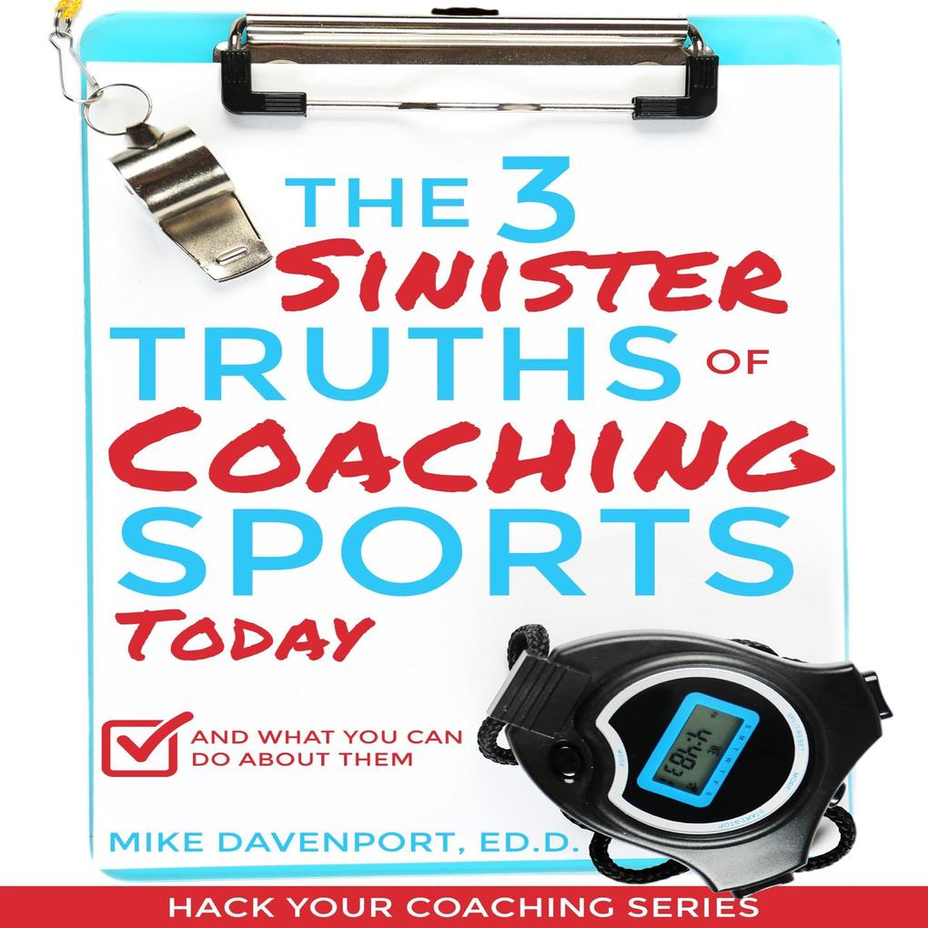 The 3 Sinister Truths of Coaching Sports Today: And what you can do about them (Coaching Workbook #1)