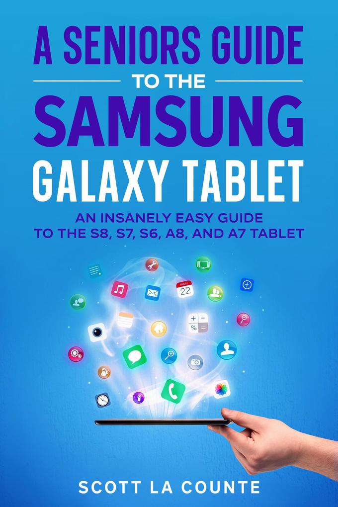 A Senior‘s Guide to the Samsung Galaxy Tablet: An Insanely Easy Guide to the S8 S7 S6 A8 and A7 Tablet