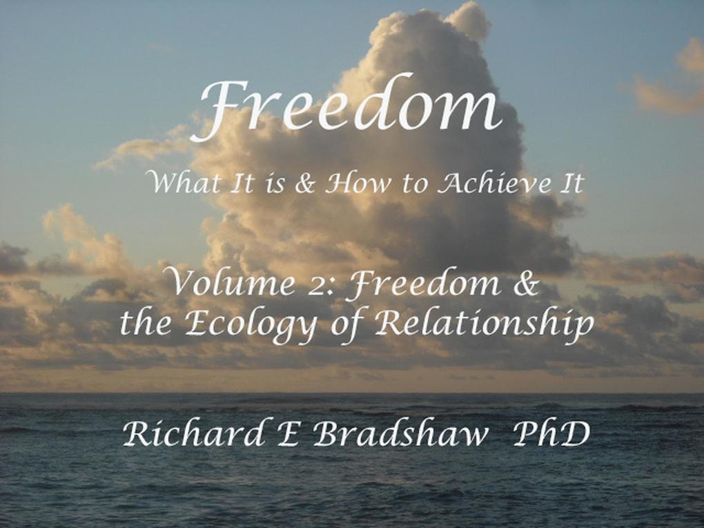 Freedom: What It is & How to Achieve It. Vol 2: Freedom & The Ecology of Relationship (Ecology of Freedom #2)