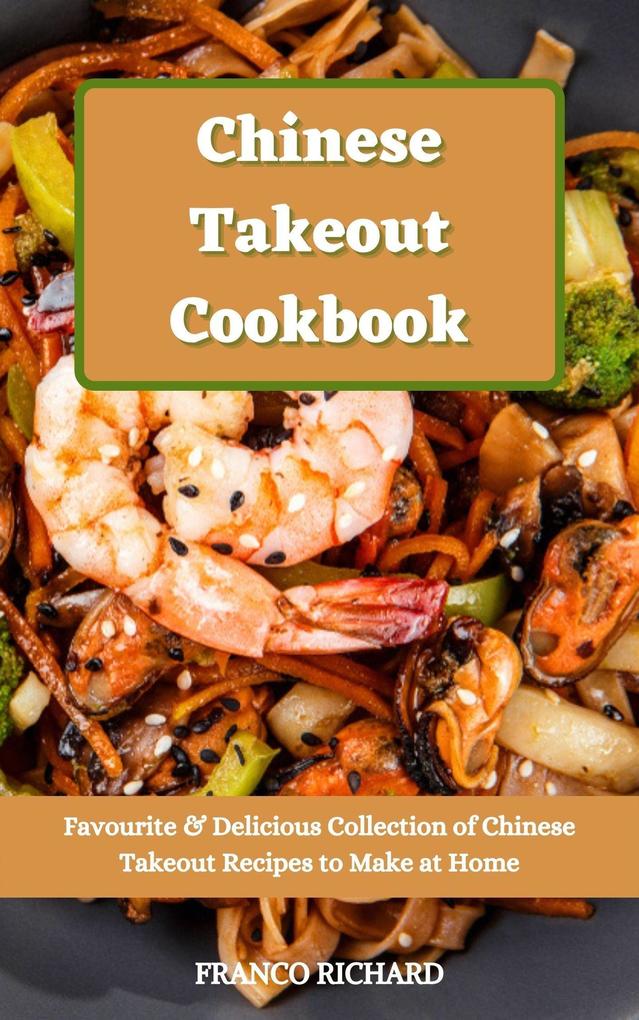 Chinese Takeout Cookbook : Favourite & Delicious Collection of Chinese Takeout Recipes to Make at Home