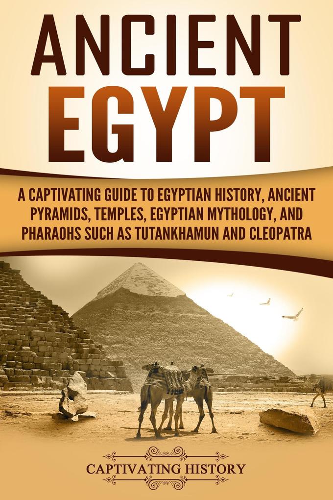 Ancient Egypt: A Captivating Guide to Egyptian History Ancient Pyramids Temples Egyptian Mythology and Pharaohs such as Tutankhamun and Cleopatra