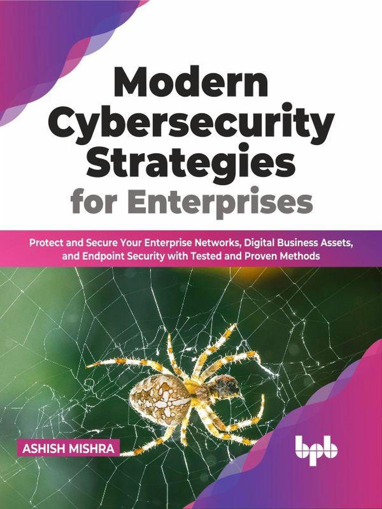 Modern Cybersecurity Strategies for Enterprises: Protect and Secure Your Enterprise Networks Digital Business Assets and Endpoint Security with Tested and Proven Methods (English Edition)