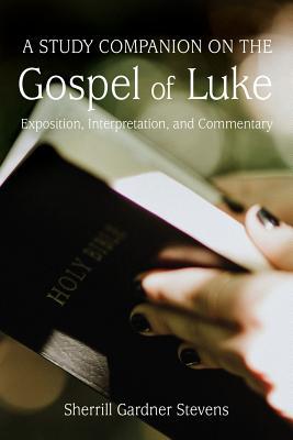 A Study Companion on the Gospel of Luke: Exposition Interpretation and Commentary