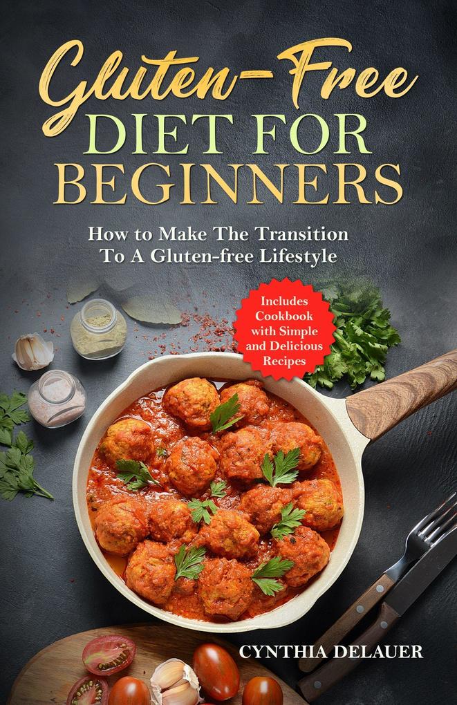 Gluten-Free Diet for Beginners: How to Make The Transition to a Gluten-free Lifestyle - Includes Cookbook with Simple and Delicious Recipes