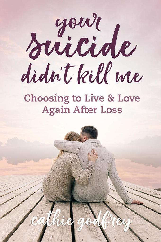 Your Suicide Didn‘t Kill Me: Choosing to Live and Love Again After Loss