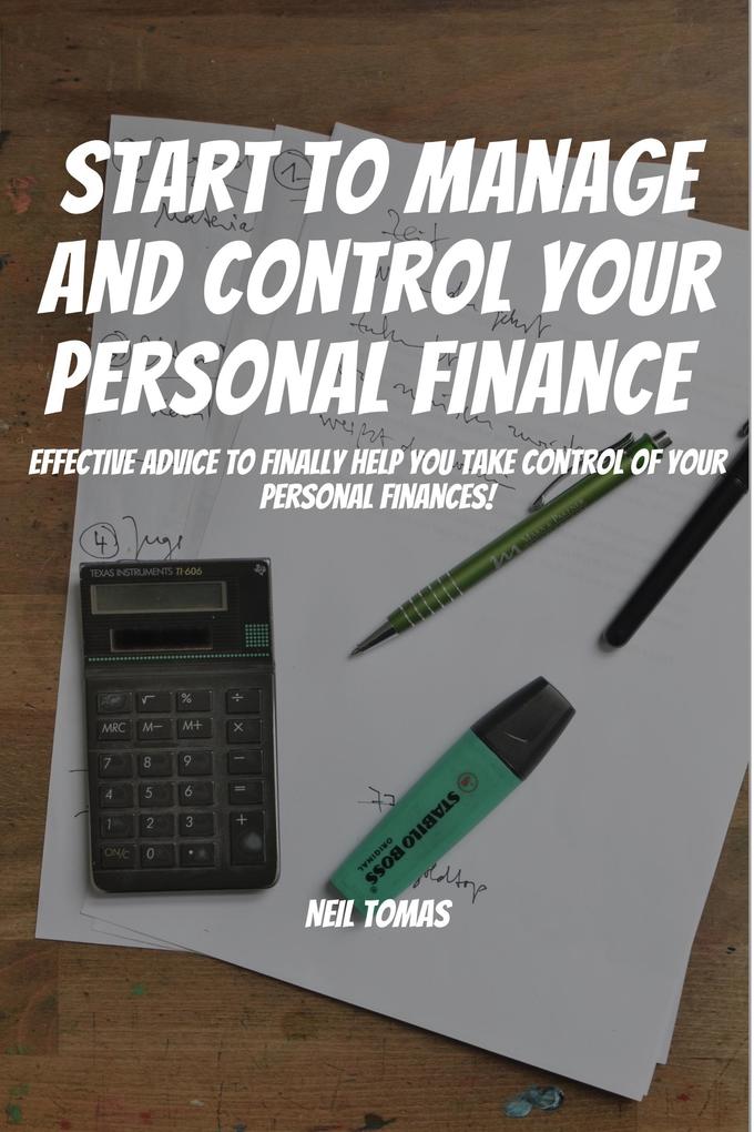 Start To Manage and Control Your Personal Finance! Effective Advice to Finally Help You Take Control of Your Personal Finances!