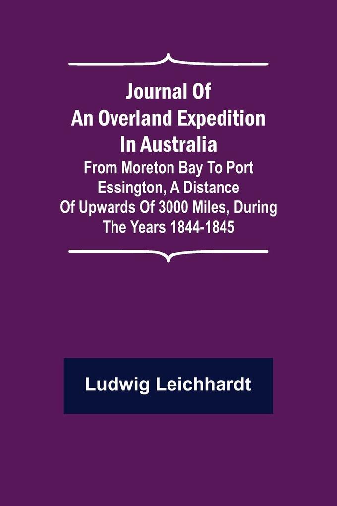 Journal of an Overland Expedition in Australia ; From Moreton Bay to Port Essington a distance of upwards of 3000 miles during the years 1844-1845