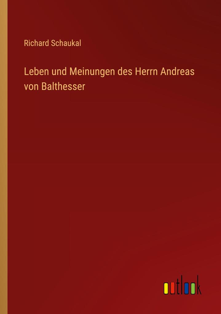 Leben und Meinungen des Herrn Andreas von Balthesser - Richard Schaukal