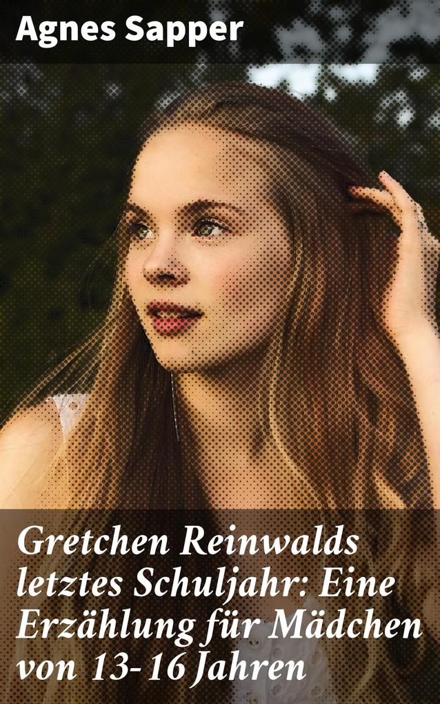 Gretchen Reinwalds letztes Schuljahr: Eine Erzählung für Mädchen von 13-16 Jahren