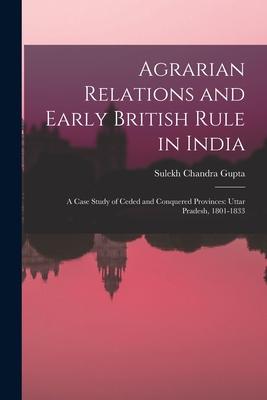 Agrarian Relations and Early British Rule in India; a Case Study of Ceded and Conquered Provinces: Uttar Pradesh 1801-1833