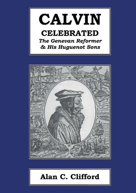 Calvin Celebrated: The Geneva Reformer & His Huguenot Sons