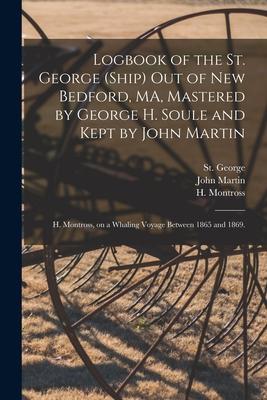 Logbook of the St. George (Ship) out of New Bedford MA Mastered by George H. Soule and Kept by John Martin; H. Montross on a Whaling Voyage Between