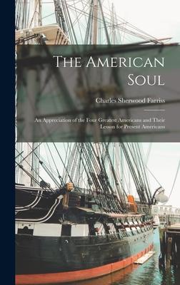 The American Soul: an Appreciation of the Four Greatest Americans and Their Lesson for Present Americans
