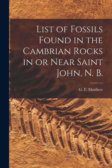 List of Fossils Found in the Cambrian Rocks in or Near Saint John N. B. [microform]