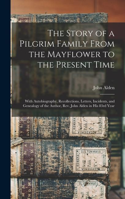 The Story of a Pilgrim Family From the Mayflower to the Present Time: With Autobiography Recollections Letters Incidents and Genealogy of the Auth