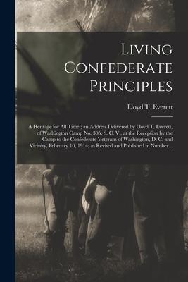Living Confederate Principles: a Heritage for All Time; an Address Delivered by Lloyd T. Everett of Washington Camp No. 305 S. C. V. at the Recept