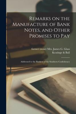 Remarks on the Manufacture of Bank Notes and Other Promises to Pay: Addressed to the Bankers of the Southern Confederacy