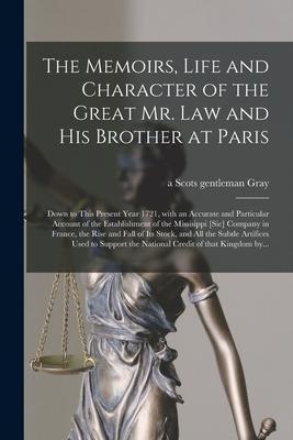 The Memoirs Life and Character of the Great Mr. Law and His Brother at Paris [microform]: Down to This Present Year 1721 With an Accurate and Partic