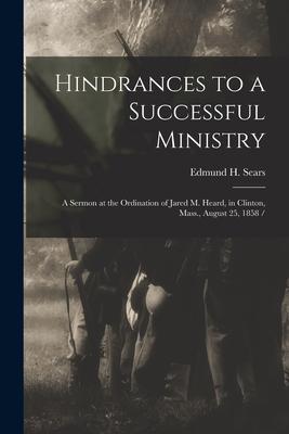 Hindrances to a Successful Ministry: a Sermon at the Ordination of Jared M. Heard in Clinton Mass. August 25 1858 /