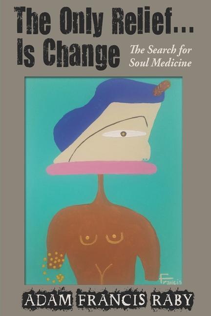 The Only Relief...Is Change!: The Search for Soul Medicine