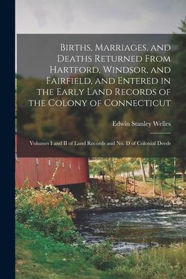 Births Marriages and Deaths Returned From Hartford Windsor and Fairfield and Entered in the Early Land Records of the Colony of Connecticut: Volu