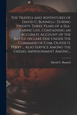 The Travels and Adventures of David C. Bunnell [microform]/ During Twenty-three Years of a Sea-faring Life Containing an Accurate Account of the Batt