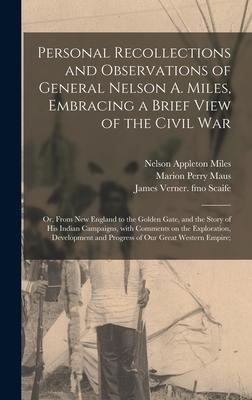 Personal Recollections and Observations of General Nelson A. Miles Embracing a Brief View of the Civil War; or From New England to the Golden Gate