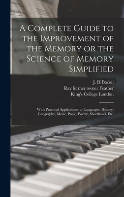 A Complete Guide to the Improvement of the Memory or the Science of Memory Simplified [electronic Resource]