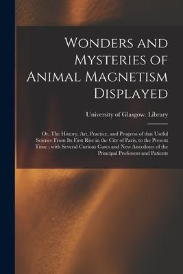 Wonders and Mysteries of Animal Magnetism Displayed: or The History Art Practice and Progress of That Useful Science From Its First Rise in the Ci
