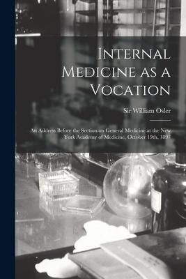 Internal Medicine as a Vocation [microform]: an Address Before the Section on General Medicine at the New York Academy of Medicine October 19th 1897