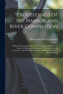 Proceedings of the Harbor and River Convention: Held at Chicago July Fifth 1847; Together With Full List of Names of Delegates in Attendance; Letter