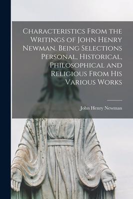 Characteristics From the Writings of John Henry Newman. Being Selections Personal Historical Philosophical and Religious From His Various Works