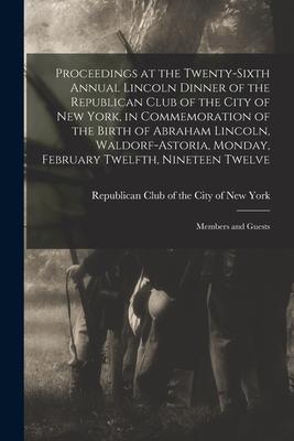 Proceedings at the Twenty-sixth Annual Lincoln Dinner of the Republican Club of the City of New York in Commemoration of the Birth of Abraham Lincoln