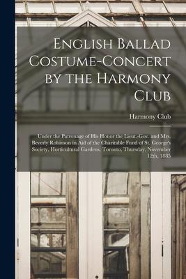 English Ballad Costume-concert by the Harmony Club [microform]: Under the Patronage of His Honor the Lieut.-Gov. and Mrs. Beverly Robinson in Aid of t